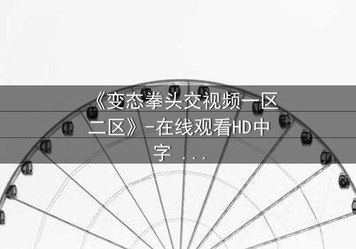 《变态拳头交视频一区二区》-在线观看HD中字 - 免费1080P超清完整无删