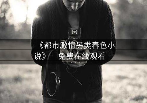 《都市激情另类春色小说》- 免费在线观看 - 第3集HD中字