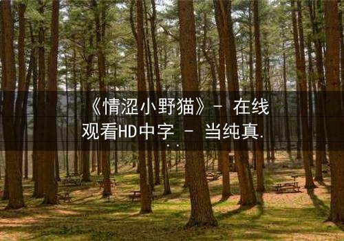 《情涩小野猫》- 在线观看HD中字 - 当纯真面具下藏着致命诱惑