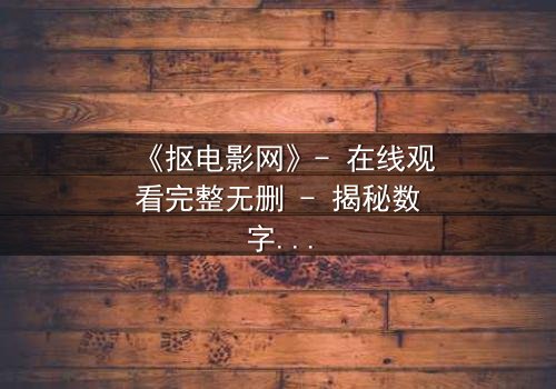 《抠电影网》- 在线观看完整无删 - 揭秘数字时代的隐秘交易