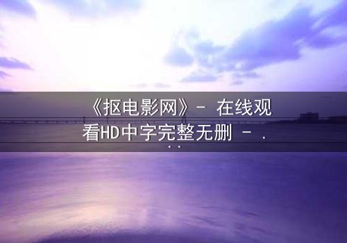 《抠电影网》- 在线观看HD中字完整无删 - 揭秘数字时代的欲望深渊