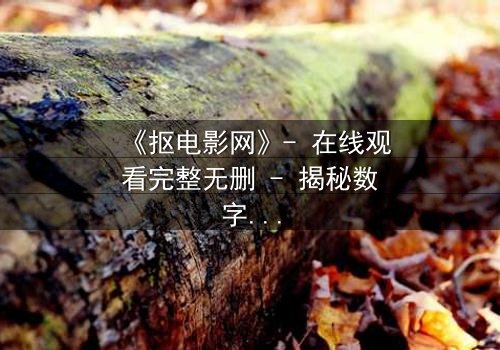 《抠电影网》- 在线观看完整无删 - 揭秘数字时代的隐秘交易与人性挣扎