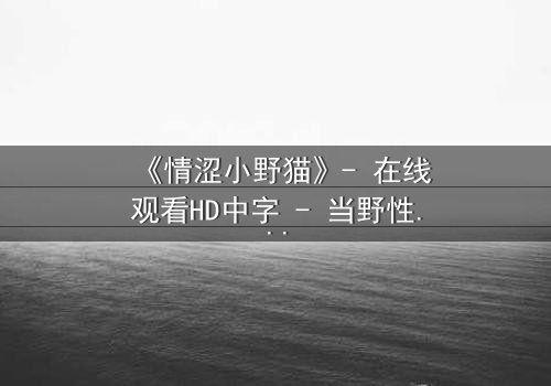 《情涩小野猫》- 在线观看HD中字 - 当野性遇上禁忌之恋