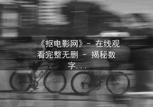 《抠电影网》- 在线观看完整无删 - 揭秘数字时代的隐秘陷阱