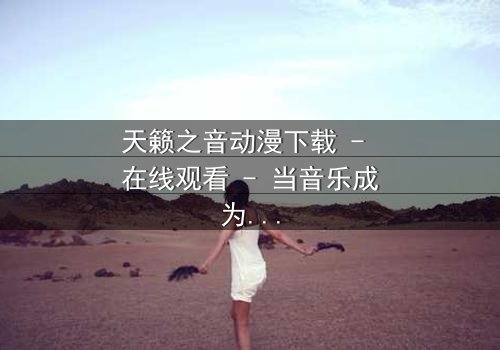 天籁之音动漫下载 - 在线观看 - 当音乐成为拯救世界的唯一武器