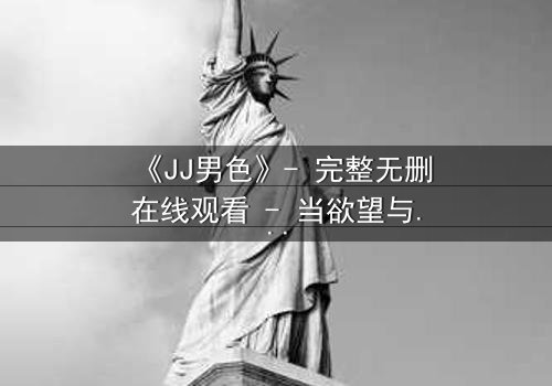 《JJ男色》- 完整无删在线观看 - 当欲望与背叛交织的致命游戏