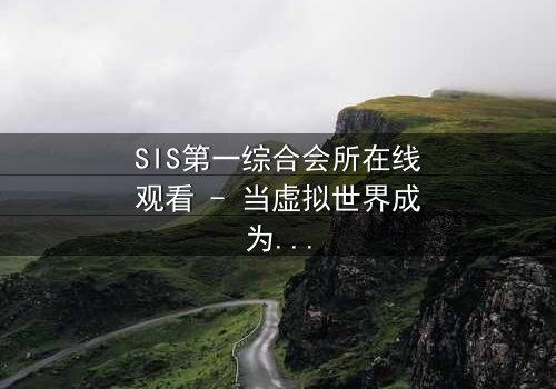 SIS第一综合会所在线观看 - 当虚拟世界成为致命陷阱,谁将揭开真相?