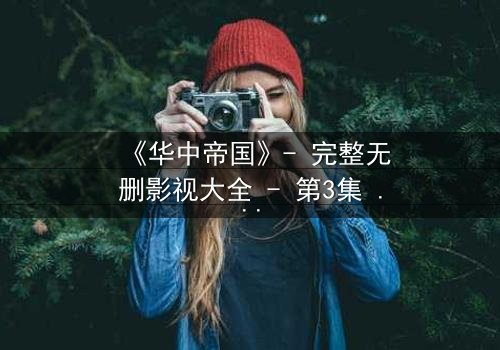 《华中帝国》- 完整无删影视大全 - 第3集 - 揭开权力背后的血腥真相