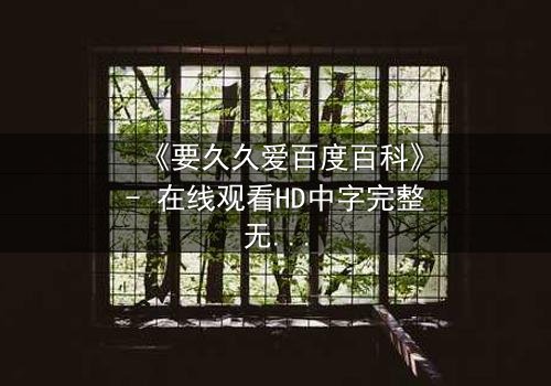 《要久久爱百度百科》- 在线观看HD中字完整无删 - 当爱情与命运交织,你敢不敢赌上一切?