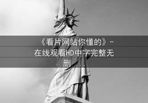 《看片网站你懂的》-在线观看HD中字完整无删 - 当隐秘入口成为致命陷阱