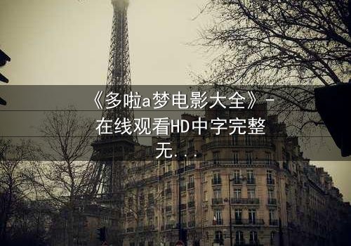 《多啦a梦电影大全》- 在线观看HD中字完整无删 - 揭秘隐藏的时空危机