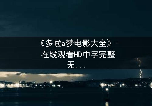 《多啦a梦电影大全》- 在线观看HD中字完整无删 - 揭秘大雄与哆啦A梦的终极冒险