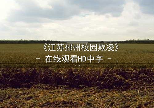 《江苏邳州校园欺凌》- 在线观看HD中字 - 真相背后隐藏的惊人秘密