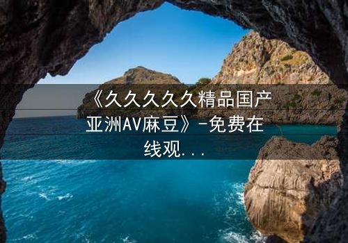 《久久久久久精品国产亚洲AV麻豆》-免费在线观看 - HD中字第7集