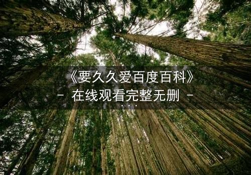 《要久久爱百度百科》- 在线观看完整无删 - 当青春誓言遭遇残酷真相