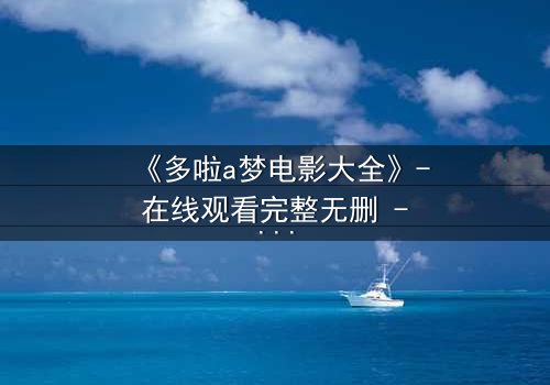 《多啦a梦电影大全》- 在线观看完整无删 - 揭秘隐藏的时空危机!