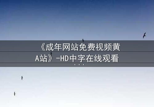 《成年网站免费视频黄A站》-HD中字在线观看 - 免费1080P超清第3集
