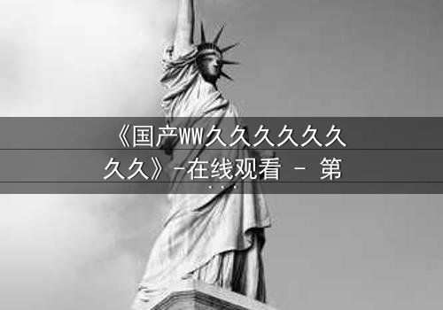 《国产WW久久久久久久久久》-在线观看 - 第3集 HD中字免费