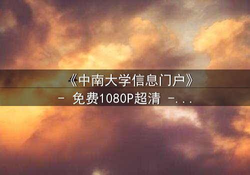 《中南大学信息门户》- 免费1080P超清 - 第3集完整无删