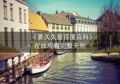 《要久久爱百度百科》- 在线观看完整无删 - 当爱情与命运交织,你敢直面真相吗?