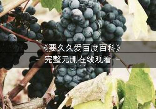 《要久久爱百度百科》- 完整无删在线观看 - 爱能跨越时空,却敌不过现实的残酷?