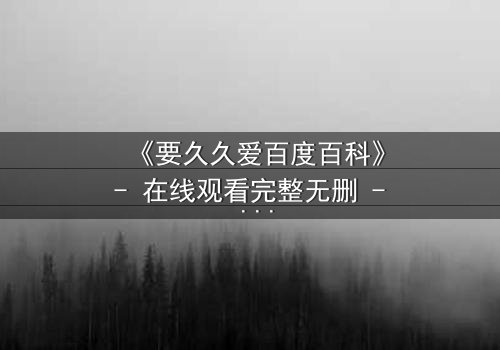 《要久久爱百度百科》- 在线观看完整无删 - 当爱情与命运交织,谁将主宰结局?