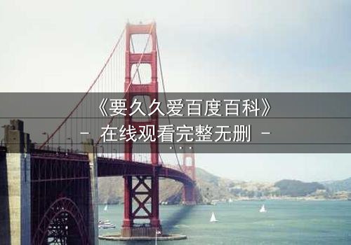 《要久久爱百度百科》- 在线观看完整无删 - 当爱情与命运交织,你敢赌上一切吗?