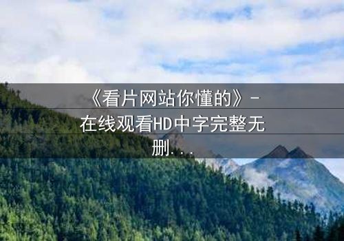 《看片网站你懂的》- 在线观看HD中字完整无删 - 当你的秘密被全网直播
