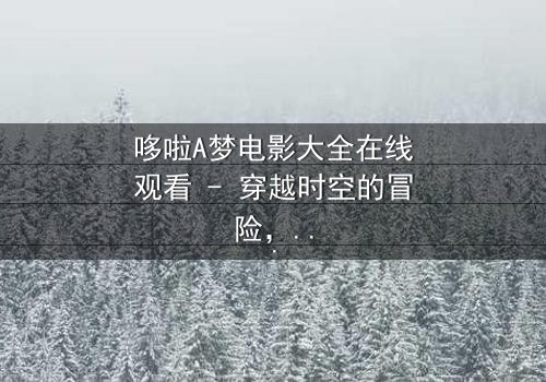 哆啦A梦电影大全在线观看 - 穿越时空的冒险,你敢点开吗?