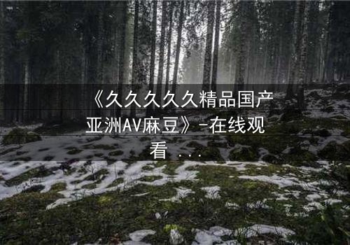 《久久久久久精品国产亚洲AV麻豆》-在线观看 - 第3集