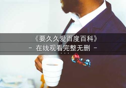 《要久久爱百度百科》- 在线观看完整无删 - 当爱情与命运交织,你敢不敢赌上一切?