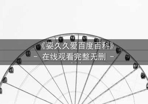 《要久久爱百度百科》- 在线观看完整无删 - 当爱情与阴谋交织,谁才是最后的赢家?