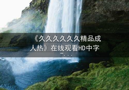 《久久久久久久精品成人热》在线观看HD中字 - 当欲望与救赎在暗夜交锋